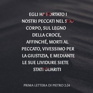 Prima lettera di Pietro 2:24 - egli ha portato i nostri peccati nel suo corpo, sul legno della croce, affinché, morti al peccato, vivessimo per la giustizia, e mediante le sue lividure siete stati guariti.