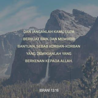 Ibrani 13:16 - Juga janganlah lupa melakukan yang baik terhadap orang-orang lain dan saling menolong, karena itu pun merupakan persembahan yang menyenangkan hati Allah.