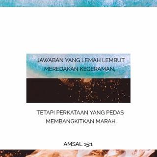 Amsal 15:1 - Jawaban yang lemah lembut meredakan kegeraman,
tetapi perkataan yang pedas membangkitkan marah.