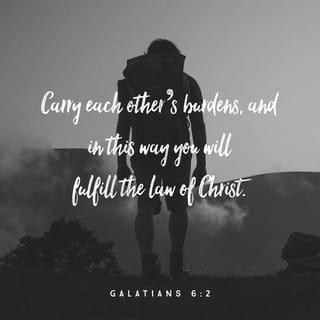 Galatians 6:2 - Share each other’s burdens, and in this way obey the law of Christ.