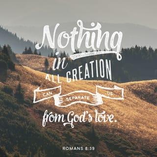 Romans 8:38-39 - For I am convinced that neither death nor life, neither angels nor demons, neither the present nor the future, nor any powers, neither height nor depth, nor anything else in all creation, will be able to separate us from the love of God that is in Christ Jesus our Lord.