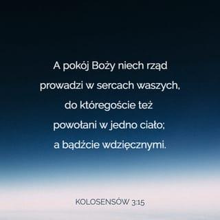 Kolosan 3:15 - A pokój Boży niech rządzi w waszych sercach, do którego też jesteście powołani w jednym ciele. Bądźcie też wdzięczni.