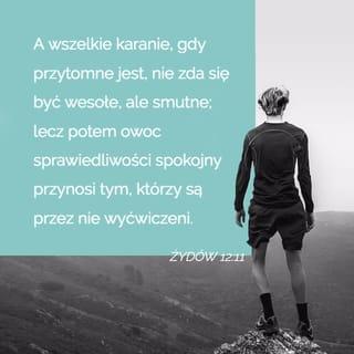 Hebrajczyków 12:11 - A żadne karanie w danej chwili nie wydaje się radosne, ale smutne. Potem jednak przynosi błogi owoc sprawiedliwości tym, którzy przez nie byli ćwiczeni.