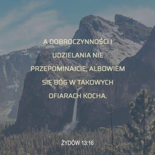 List do Hebrajczyków 13:16 - Ale nie zapominajcie o dobroczynności i wspólnocie, gdyż Bóg ma w takich ofiarach upodobanie.