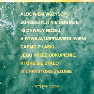 Rzymian 3:23-24 - Albowiem wszyscy zgrzeszyli i nie dostaje im chwały Bożej. A bywają usprawiedliwieni darmo z łaski jego przez odkupienie, które się stało w Chrystusie Jezusie.