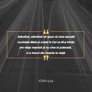 Ioan 5:24 - Adevărat, adevărat vă spun că cine ascultă cuvintele Mele și crede în Cel ce M-a trimis are viața veșnică și nu vine la judecată, ci a trecut din moarte la viață.