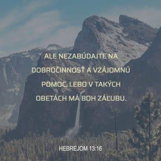 Hebrejom 13:16 - Nezabúdajte však na dobročinnosť a spoločenstvo, lebo v takých obetách má Boh záľubu.