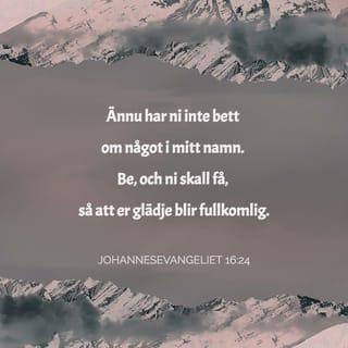 Johannes 16:24 - Hittills haven I icke bett om något i mitt namn; bedjen, och I skolen få, för att eder glädje skall bliva fullkomlig.