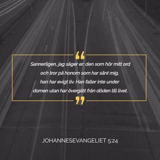 Johannes 5:24 - Ja, sannerligen säger jag er: den som hör mitt ord och tror på honom som har sänt mig, han har evigt liv. Han kommer inte att dömas, utan har gått över från döden till livet.