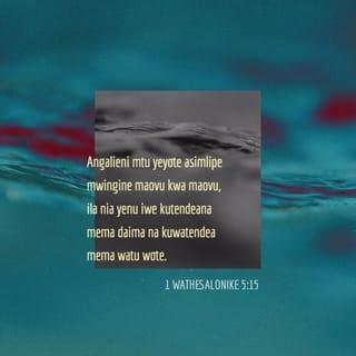 1 Wathesalonike 5:15 - Angalieni mtu awaye yote asimlipe mwenziwe mabaya kwa mabaya; bali siku zote lifuateni lililo jema, ninyi kwa ninyi na kwa watu wote.