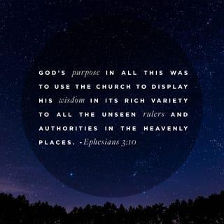 Ephesians 3:10-12 - His intent was that now, through the church, the manifold wisdom of God should be made known to the rulers and authorities in the heavenly realms, according to his eternal purpose that he accomplished in Christ Jesus our Lord. In him and through faith in him we may approach God with freedom and confidence.