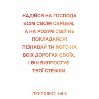 Приповiстi 3:5-6 - Надійся на Господа всім своїм серцем, а на розум свій не покладайся! Пізнавай ти Його на всіх дорогах своїх, і Він випростує твої стежки.