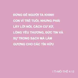 I Ti-mô-thê 4:12 - Đừng để người ta khinh con vì trẻ tuổi, nhưng phải lấy lời nói, cách cư xử, lòng yêu thương, đức tin và sự trong sạch mà làm gương cho các tín hữu.