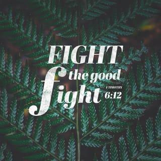 1 Timothy 6:11-12 - But thou, O man of God, flee these things; and follow after righteousness, godliness, faith, love, patience, meekness. Fight the good fight of the faith, lay hold on the life eternal, whereunto thou wast called, and didst confess the good confession in the sight of many witnesses.