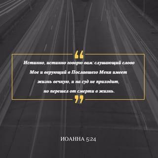 От Иоанна святое благовествование 5:24 - Истинно, истинно говорю вам: слушающий слово Мое и верующий в Пославшего Меня имеет жизнь вечную, и на суд не приходит, но перешел от смерти в жизнь.