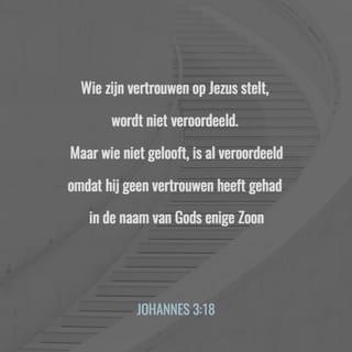 Het Evangelie van Johannes 3:18 - Die in Hem gelooft, wordt niet veroordeeld, maar die niet gelooft, is alrede veroordeeld, dewijl hij niet heeft geloofd in den Naam des eniggeboren Zoons van God.