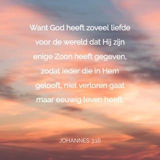 Johannes 3:16 - Want God heeft zoveel liefde voor de wereld dat Hij zijn enige Zoon heeft gegeven, zodat ieder die in Hem gelooft, niet verloren gaat maar eeuwig leven heeft.