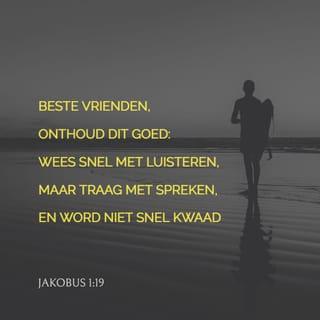 De brief van Jakobus 1:19 - Weet (dit) wel, mijn geliefde broeders: ieder mens moet snel zijn om te horen, langzaam om te spreken, langzaam tot toorn