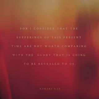 Romans 8:18-19 - For I consider that the sufferings of this present time are not worthy to be compared with the glory which shall be revealed in us. For the earnest expectation of the creation eagerly waits for the revealing of the sons of God.