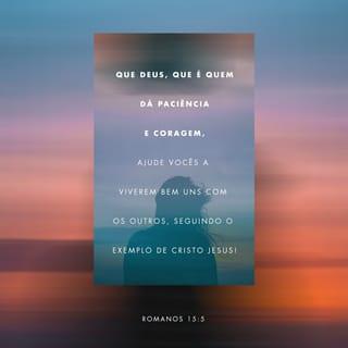 Romanos 15:5-6 - Que Deus, aquele que concede paciência e ânimo, os ajude a viver em completa harmonia uns com os outros, como convém aos seguidores de Cristo Jesus. Então todos vocês poderão se unir em uma só voz para louvar e glorificar a Deus, o Pai de nosso Senhor Jesus Cristo.