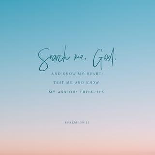 Psalms 139:23-24 - Search me, God, and know my heart;
test me and know my anxious thoughts.
See if there is any offensive way in me,
and lead me in the way everlasting.