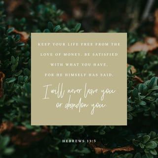 Hebrews 13:5 - Don’t be obsessed with money but live content with what you have, for you always have God’s presence. For hasn’t he promised you,
“I will never leave you, never! And I will not loosen my grip on your life!”