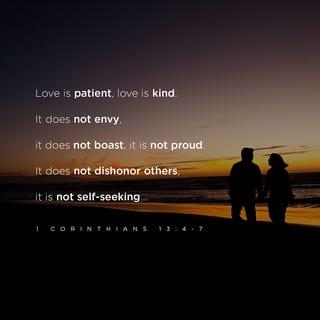 1 Corinthians 13:4 - Love is patient, love is kind. It does not envy, it does not boast, it is not proud.