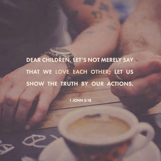 1 John 3:18 - Little children, let us not love in word or talk but in deed and in truth.