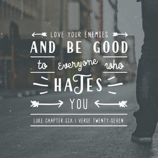 Luke 6:27-28 - “But to you who are listening I say: Love your enemies, do good to those who hate you, bless those who curse you, pray for those who mistreat you.