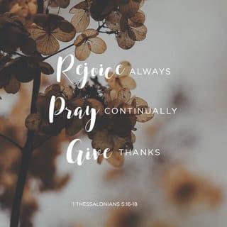 1 Thessalonians 5:16-18 - Rejoice always, pray continually, give thanks in all circumstances; for this is God’s will for you in Christ Jesus.