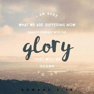 Romans 8:18-19 - For I consider that the sufferings of this present time are not worthy to be compared with the glory which shall be revealed in us. For the earnest expectation of the creation eagerly waits for the revealing of the sons of God.