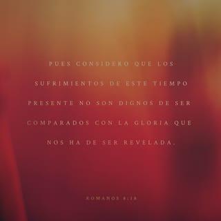 Romanos 8:18 - Pues tengo por cierto que las aflicciones del tiempo presente no son comparables con la gloria venidera que en nosotros ha de manifestarse.