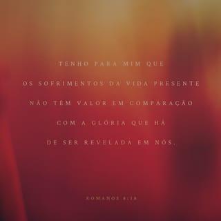 Romanos 8:18 - Porque para mim tenho por certo que as aflições deste tempo presente não são para comparar com a glória que em nós há de ser revelada.