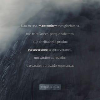 Romanos 5:3-4 - E também nos alegramos nos sofrimentos, pois sabemos que os sofrimentos produzem a paciência, a paciência traz a aprovação de Deus, e essa aprovação cria a esperança.