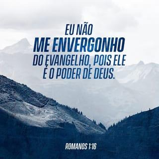 Romanos 1:16 - Porque não me envergonho do evangelho de Cristo, pois é o poder de Deus para salvação de todo aquele que crê, primeiro do judeu e também do grego.