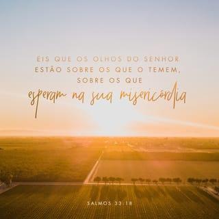 Salmos 33:18-19 - Eis que os olhos do SENHOR estão sobre os que o temem, sobre os que esperam na sua misericórdia, para livrar a sua alma da morte e para os conservar vivos na fome.