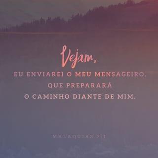 Malaquias 3:1 - Eis que eu envio o meu anjo, que preparará o caminho diante de mim; e, de repente, virá ao seu templo o Senhor, a quem vós buscais, o anjo do concerto, a quem vós desejais; eis que vem, diz o SENHOR dos Exércitos.