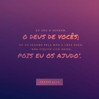 Isaías 41:13 - Porque eu, o SENHOR, teu Deus, te tomo pela tua mão direita e te digo: não temas, que eu te ajudo.