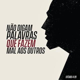 Efésios 4:29 - Evitem a boca suja. Digam só o que é bom e útil àqueles com quem vocês estiverem falando, e o que resulta em bênção para eles.