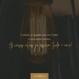 2Coríntios 5:17 - E, assim, se alguém está em Cristo, é nova criatura; as coisas antigas já passaram; eis que se fizeram novas.