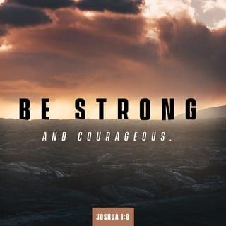 Joshua 1:9 - Have I not commanded you? Be strong and courageous. Do not be frightened, and do not be dismayed, for the LORD your God is with you wherever you go.”