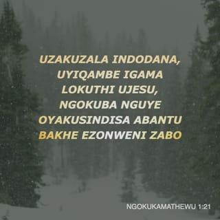 Mathewu 1:21 - Uyakuzala indodana, uyiqambe igama lokuthi uJesu, ngokuba nguye oyakusindisa abantu bakhe ezonweni zabo.