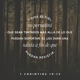 1 Corintios 10:13 - No os ha sobrevenido ninguna tentación que no sea común a los hombres; y fiel es Dios, que no permitirá que vosotros seáis tentados más allá de lo que podéis soportar, sino que con la tentación proveerá también la vía de escape, a fin de que podáis resistirla.