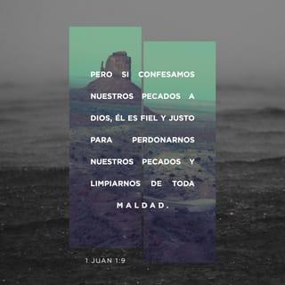 1 Juan 1:9 - Si confesamos nuestros pecados, Dios, que es fiel y justo, nos los perdonará y nos limpiará de toda maldad.