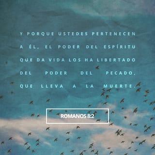 Romanos 8:1-17 - Ahora, pues, ninguna condenación hay para los que están en Cristo Jesús, los que no andan conforme a la carne, sino conforme al Espíritu. Porque la ley del Espíritu de vida en Cristo Jesús me ha librado de la ley del pecado y de la muerte. Porque lo que era imposible para la ley, por cuanto era débil por la carne, Dios, enviando a su Hijo en semejanza de carne de pecado y a causa del pecado, condenó al pecado en la carne; para que la justicia de la ley se cumpliese en nosotros, que no andamos conforme a la carne, sino conforme al Espíritu. Porque los que son de la carne piensan en las cosas de la carne; pero los que son del Espíritu, en las cosas del Espíritu. Porque el ocuparse de la carne es muerte, pero el ocuparse del Espíritu es vida y paz. Por cuanto los designios de la carne son enemistad contra Dios; porque no se sujetan a la ley de Dios, ni tampoco pueden; y los que viven según la carne no pueden agradar a Dios.
Mas vosotros no vivís según la carne, sino según el Espíritu, si es que el Espíritu de Dios mora en vosotros. Y si alguno no tiene el Espíritu de Cristo, no es de él. Pero si Cristo está en vosotros, el cuerpo en verdad está muerto a causa del pecado, mas el espíritu vive a causa de la justicia. Y si el Espíritu de aquel que levantó de los muertos a Jesús mora en vosotros, el que levantó de los muertos a Cristo Jesús vivificará también vuestros cuerpos mortales por su Espíritu que mora en vosotros.
Así que, hermanos, deudores somos, no a la carne, para que vivamos conforme a la carne; porque si vivís conforme a la carne, moriréis; mas si por el Espíritu hacéis morir las obras de la carne, viviréis. Porque todos los que son guiados por el Espíritu de Dios, estos son hijos de Dios. Pues no habéis recibido el espíritu de esclavitud para estar otra vez en temor, sino que habéis recibido el espíritu de adopción, por el cual clamamos: ¡Abba, Padre! El Espíritu mismo da testimonio a nuestro espíritu, de que somos hijos de Dios. Y si hijos, también herederos; herederos de Dios y coherederos con Cristo, si es que padecemos juntamente con él, para que juntamente con él seamos glorificados.