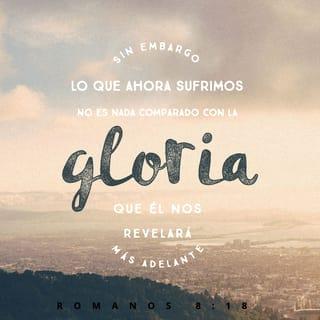 Romanos 8:18 - Pues tengo por cierto que las aflicciones del tiempo presente no son comparables con la gloria venidera que en nosotros ha de manifestarse.