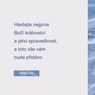 Matouš 6:33 - Hledejte nejprve Boží království a jeho spravedlnost, a toto vše vám bude přidáno.