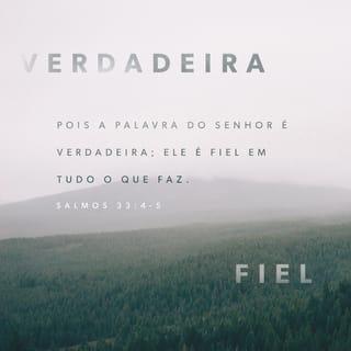 Salmos 33:4-5 - As palavras do SENHOR
são verdadeiras;
tudo o que ele faz merece confiança.
O SENHOR Deus ama
tudo o que é certo e justo;
a terra está cheia do seu amor.