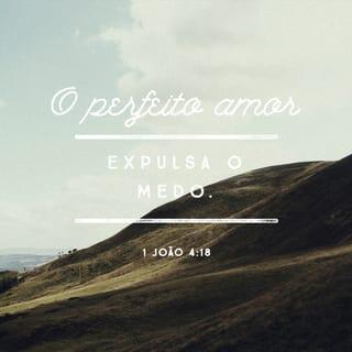 1João 4:18 - Esse amor não tem medo, pois o perfeito amor afasta todo medo. Se temos medo, é porque tememos o castigo, e isso mostra que ainda não experimentamos plenamente o amor.