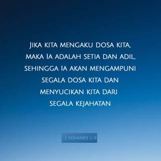 1 Yohanes 1:9 - Sebaliknya, bila kita mengakui dosa-dosa kita kepada Allah, maka sesuai dengan janji-Nya, Allah yang maha adil dan setia itu pasti mengampuni kita dan membersihkan kita dari setiap perbuatan jahat yang sudah kita lakukan.